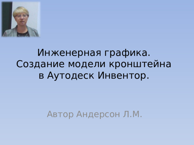 Инженерная графика. Создание модели кронштейна в Аутодеск Инвентор. Автор Андерсон Л.М. 