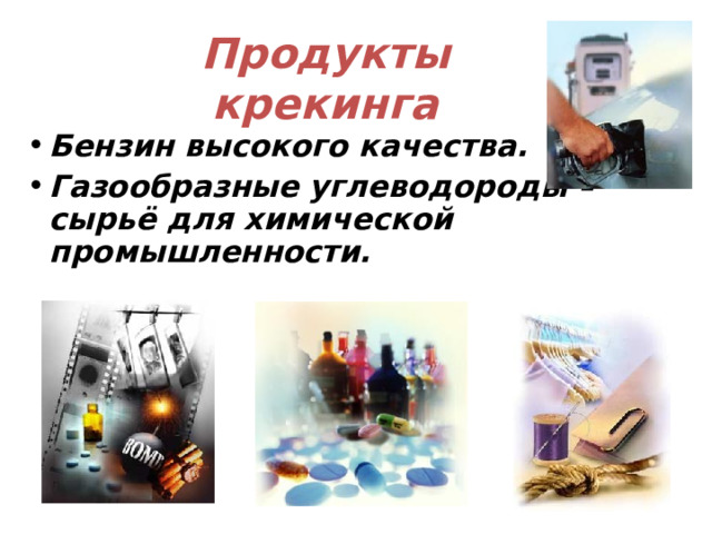 Продукты крекинга Бензин высокого качества. Газообразные углеводороды – сырьё для химической промышленности. 