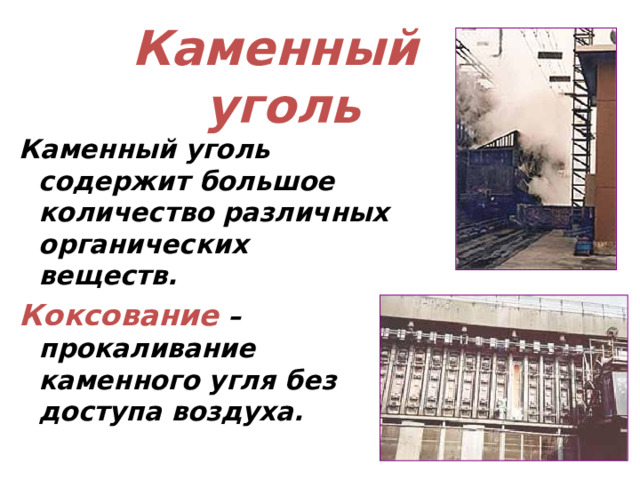 Каменный  уголь Каменный уголь содержит большое количество различных органических веществ. Коксование –прокаливание каменного угля без доступа воздуха.  