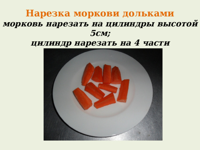Нарезка моркови дольками  морковь нарезать на цилиндры высотой 5см;  цилиндр нарезать на 4 части 
