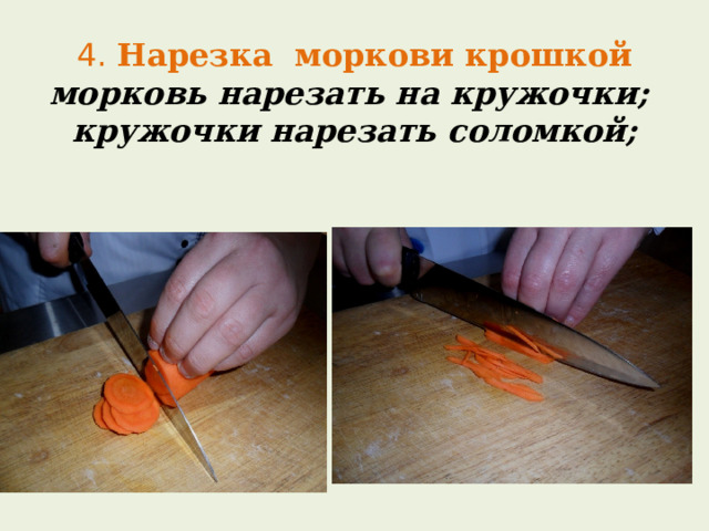 4. Нарезка моркови крошкой  морковь нарезать на кружочки;  кружочки нарезать соломкой;   