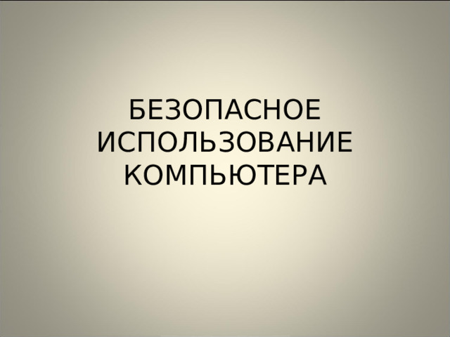 БЕЗОПАСНОЕ ИСПОЛЬЗОВАНИЕ КОМПЬЮТЕРА 