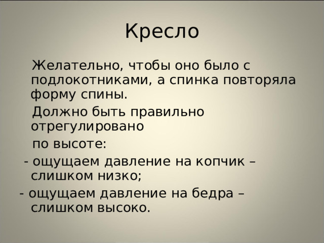 Кресло  Желательно, чтобы оно было с подлокотниками, а спинка повторяла форму спины.  Должно быть правильно отрегулировано  по высоте:  - ощущаем давление на копчик – слишком низко; - ощущаем давление на бедра – слишком высоко. 