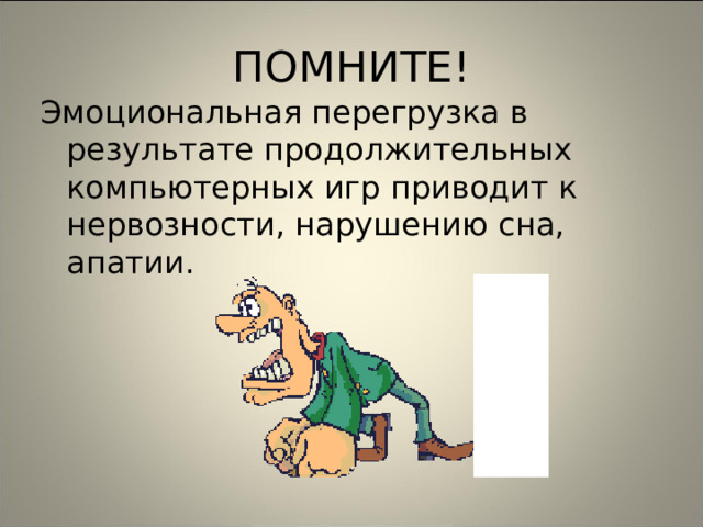 ПОМНИТЕ! Эмоциональная перегрузка в результате продолжительных компьютерных игр приводит к нервозности, нарушению сна, апатии. 