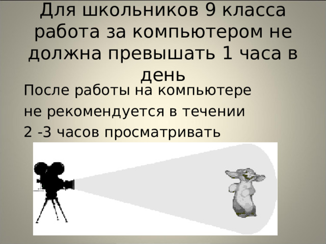  Для школьников 9 класса работа за компьютером не должна превышать 1 часа в день После работы на компьютере не рекомендуется в течении 2 -3 часов просматривать телепередачи. 