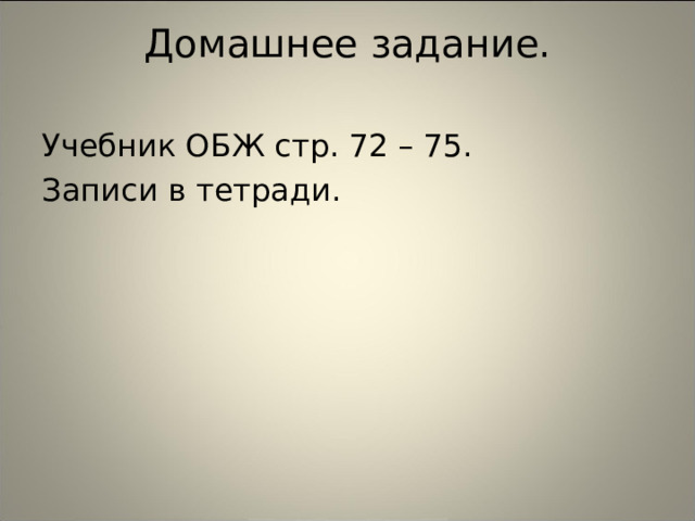 Домашнее задание.   Учебник ОБЖ стр. 72 – 75. Записи в тетради. 
