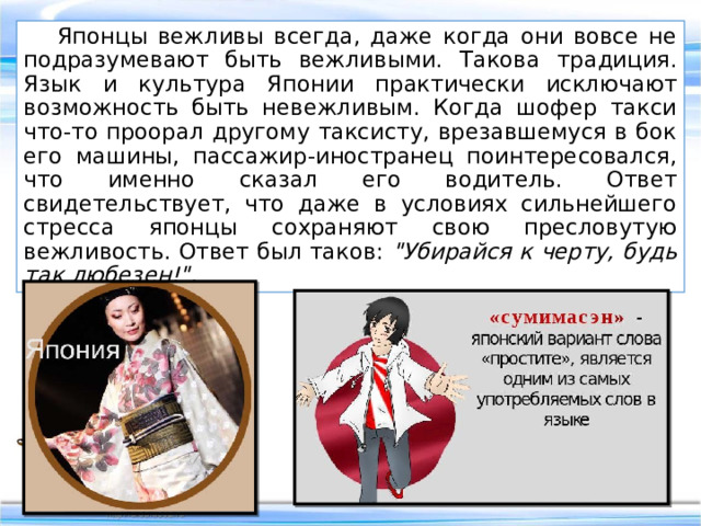 Многие, наверное, слышали о русской открытости, немецком педантизме*, восточном гостеприимстве, японской вежливости, английской сдержанности. А ведь это веками отработанные правила этикета, которые стали нормами поведения. * Педантизм – качество личности, предусматривающее предельную точность и аккуратность в каких-либо действиях человека; чрезмерную склонность к соблюдению формальных требований, правил и т. п. - 