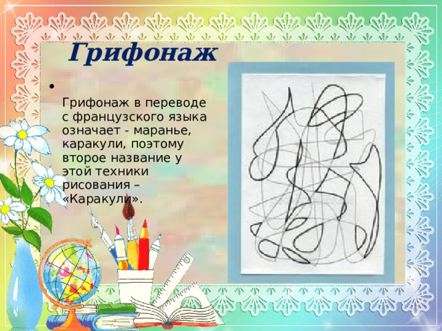 Грифонаж  Грифонаж в переводе с французского языка означает - маранье, каракули, поэтому второе название у этой техники рисования – «Каракули». 