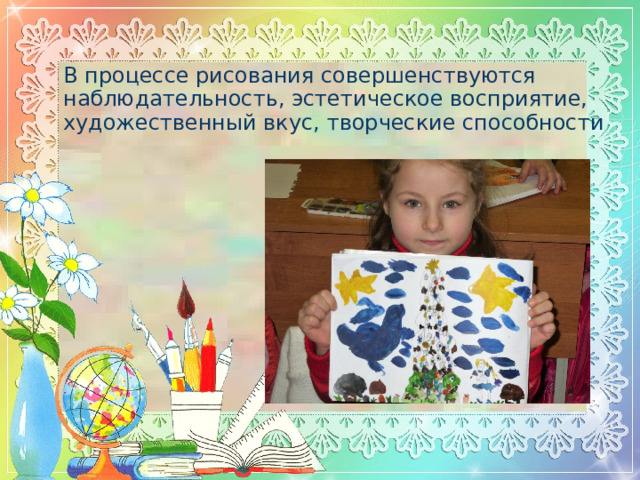 В процессе рисования совершенствуются наблюдательность, эстетическое восприятие, художественный вкус, творческие способности 