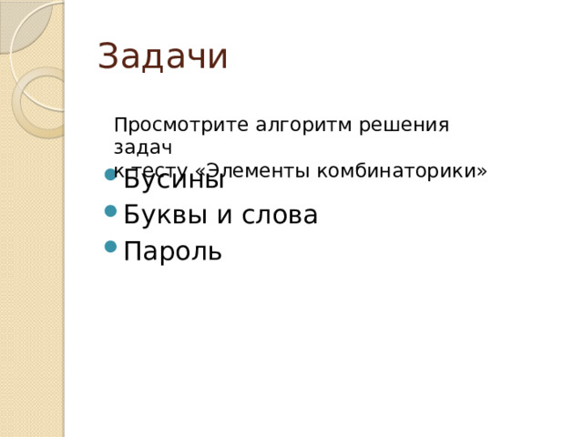 Задачи Просмотрите алгоритм решения задач к тесту «Элементы комбинаторики» Бусины Буквы и слова Пароль 