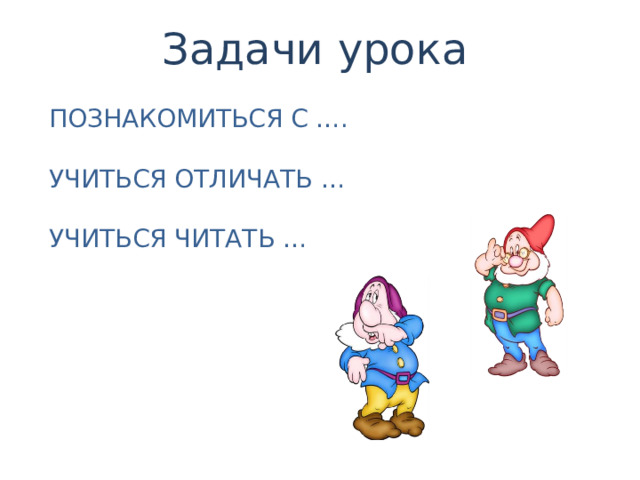 Задачи урока ПОЗНАКОМИТЬСЯ С …. УЧИТЬСЯ ОТЛИЧАТЬ … УЧИТЬСЯ ЧИТАТЬ … 