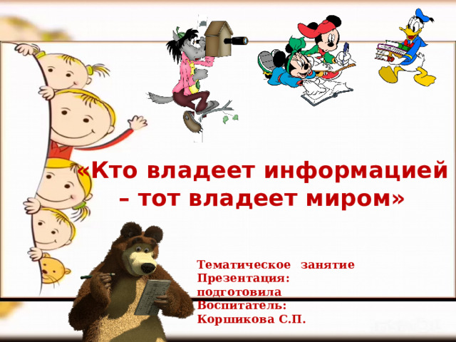 «Кто владеет информацией – тот владеет миром» Тематическое занятие Презентация: подготовила Воспитатель: Коршикова С.П. 