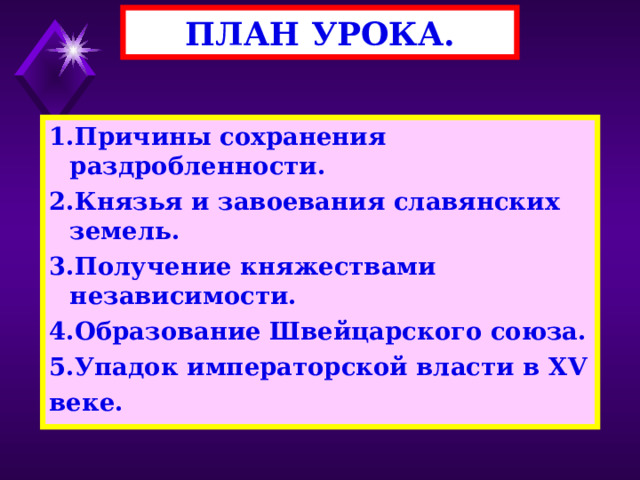 ПЛАН УРОКА. 1.Причины сохранения раздробленности. 2.Князья и завоевания славянских земель. 3.Получение княжествами независимости. 4.Образование Швейцарского союза. 5.Упадок императорской власти в XV веке. 