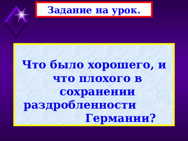 Задание на урок.  Что было хорошего, и что плохого в сохранении раздробленности Германии? 