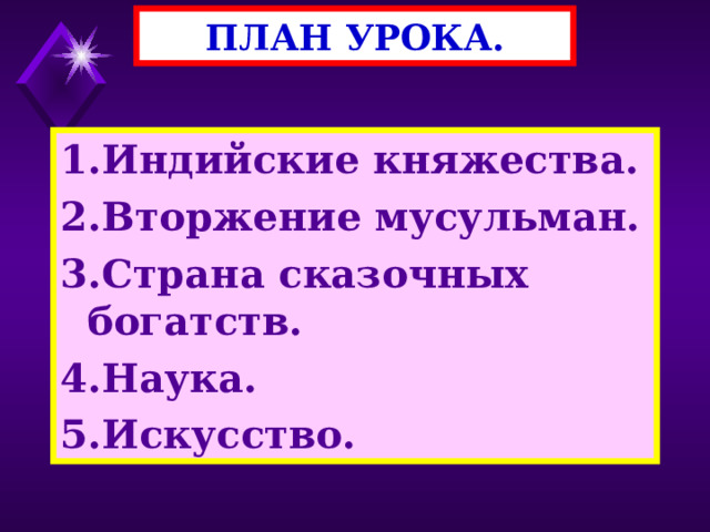 ПЛАН УРОКА. 1.Индийские княжества. 2.Вторжение мусульман. 3.Страна сказочных богатств. 4.Наука. 5.Искусство. 
