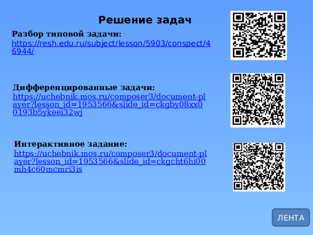 Решение задач Разбор типовой задачи: https://resh.edu.ru/subject/lesson/5903/conspect/46944/ Дифференцированные задачи: https://uchebnik.mos.ru/composer3/document-player?lesson_id=1953566&slide_id=ckgby08xx00193b5ykeei32wj Интерактивное задание: https://uchebnik.mos.ru/composer3/document-player?lesson_id=1953566&slide_id=ckgcht6hi00mh4c60mcmri3is ЛЕНТА 