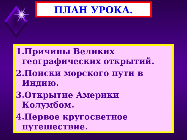 ПЛАН УРОКА. 1.Причины Великих географических открытий. 2 .Поиски морского пути в Индию. 3.Открытие Америки Колумбом. 4.Первое кругосветное путешествие. 
