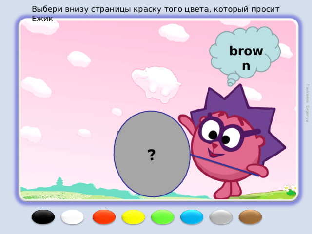 ? Taskaeva Evgenya Выбери внизу страницы краску того цвета, который просит Ежик brown 