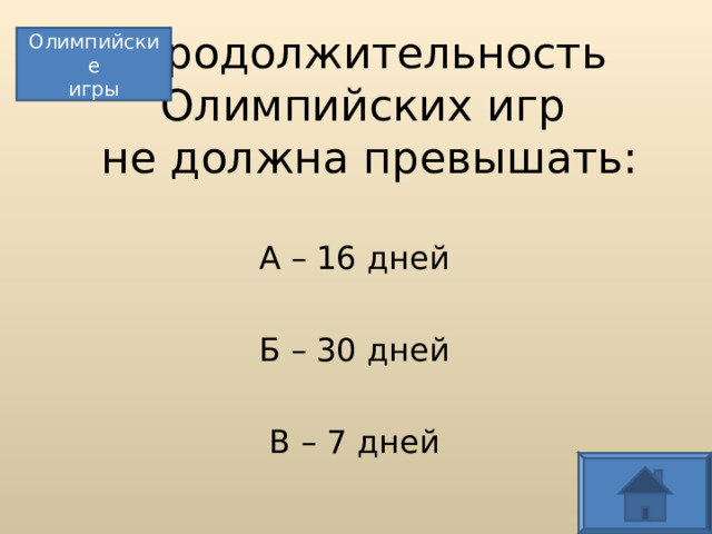 Продолжительность Олимпийских игр  не должна превышать: Олимпийские игры А – 16 дней Б – 30 дней В – 7 дней  