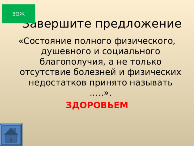 ЗОЖ Завершите предложение «Состояние полного физического, душевного и социального благополучия, а не только отсутствие болезней и физических недостатков принято называть …..». ЗДОРОВЬЕМ   