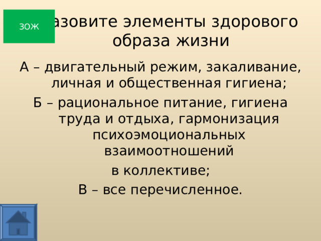 Назовите элементы здорового  образа жизни ЗОЖ А – двигательный режим, закаливание, личная и общественная гигиена; Б – рациональное питание, гигиена труда и отдыха, гармонизация психоэмоциональных взаимоотношений в коллективе; В – все перечисленное.  