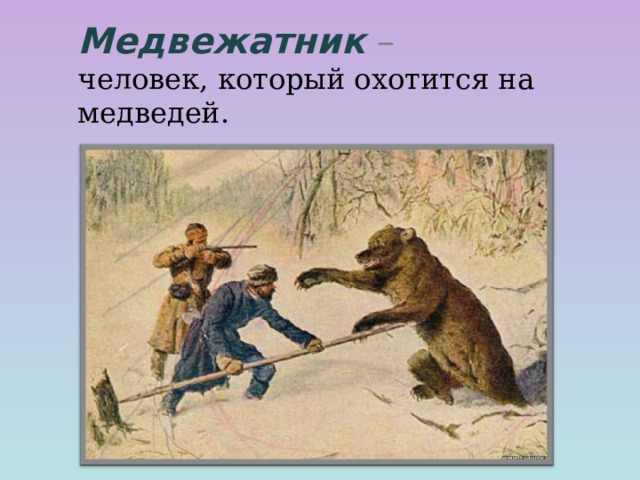 Медвежатник  –  человек, который охотится на медведей.  
