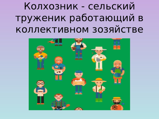 Колхозник - сельский труженик работающий в коллективном зозяйстве 
