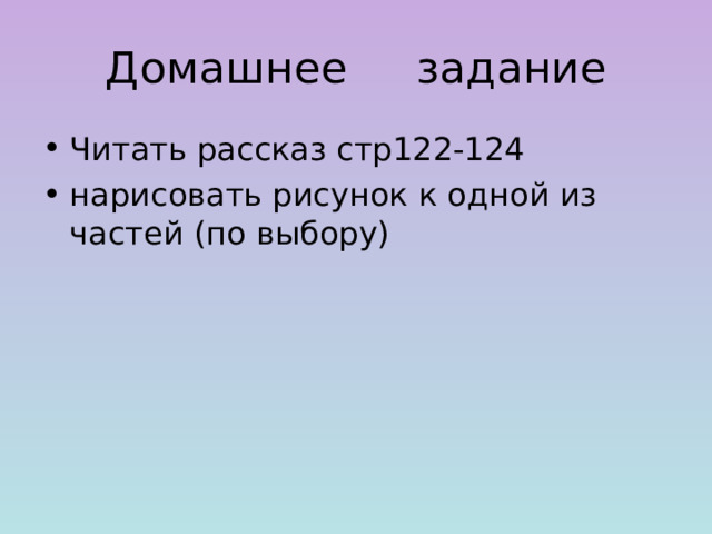 Домашнее задание Читать рассказ стр122-124 нарисовать рисунок к одной из частей (по выбору) 