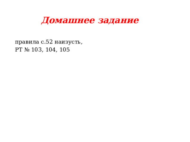 Домашнее задание правила с.52 наизусть, РТ № 103, 104, 105 