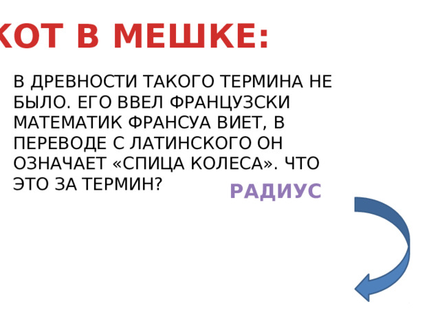 В ДРЕВНОСТИ ТАКОГО ТЕРМИНА НЕ БЫЛО. ЕГО ВВЕЛ ФРАНЦУЗСКИ МАТЕМАТИК ФРАНСУА ВИЕТ, В ПЕРЕВОДЕ С ЛАТИНСКОГО ОН ОЗНАЧАЕТ «СПИЦА КОЛЕСА». ЧТО ЭТО ЗА ТЕРМИН? КОТ В МЕШКЕ: РАДИУС 