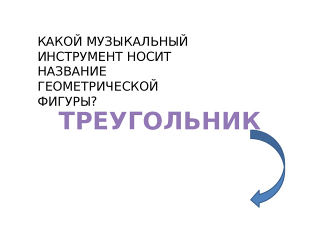 КАКОЙ МУЗЫКАЛЬНЫЙ ИНСТРУМЕНТ НОСИТ НАЗВАНИЕ ГЕОМЕТРИЧЕСКОЙ ФИГУРЫ? ТРЕУГОЛЬНИК 