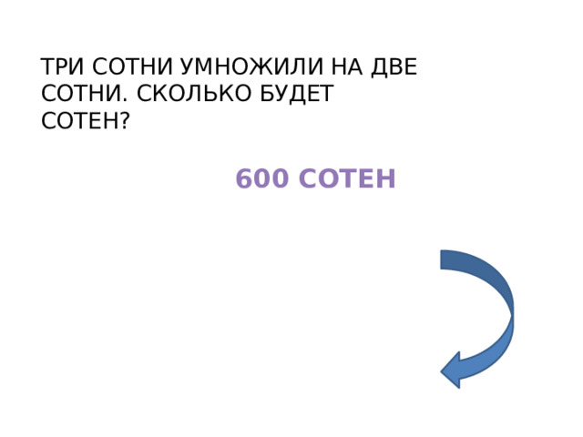 ТРИ СОТНИ УМНОЖИЛИ НА ДВЕ СОТНИ. СКОЛЬКО БУДЕТ СОТЕН? 600 СОТЕН 