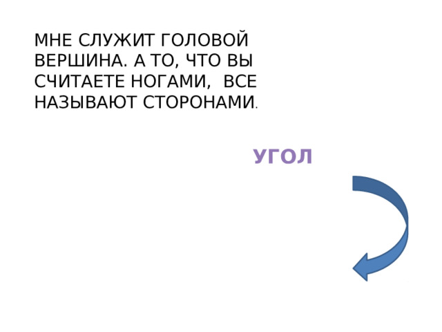 МНЕ СЛУЖИТ ГОЛОВОЙ ВЕРШИНА. А ТО, ЧТО ВЫ СЧИТАЕТЕ НОГАМИ, ВСЕ НАЗЫВАЮТ СТОРОНАМИ . УГОЛ 