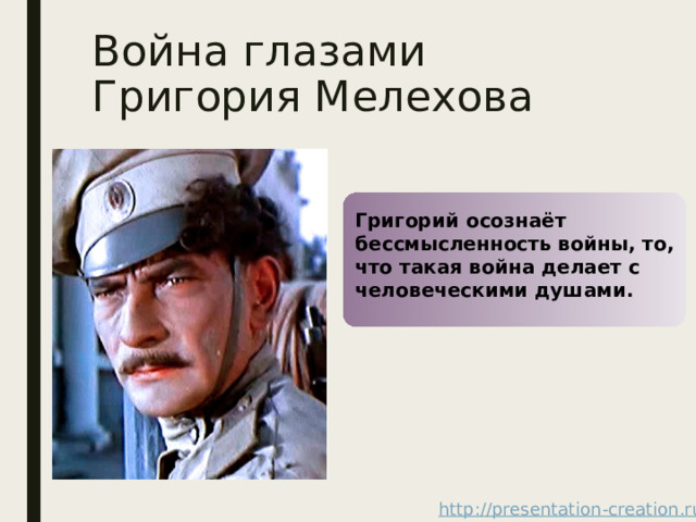 Война глазами Григория Мелехова Григорий осознаёт бессмысленность войны, то, что такая война делает с человеческими душами. 
