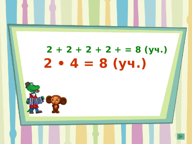 2 + 2 + 2 + 2 + = 8 (уч.) 2 • 4 = 8 (уч.) 