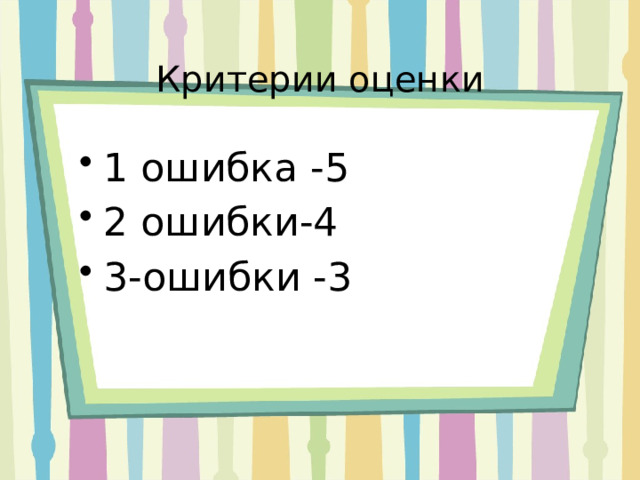 Критерии оценки 1 ошибка -5 2 ошибки-4 3-ошибки -3 