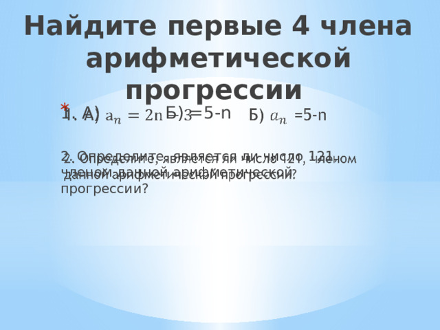 Найдите первые 4 члена арифметической прогрессии 1. А) Б) =5-n   2. Определите, является ли число 121, членом данной арифметической прогрессии? 