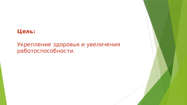 Цель:  Укрепление здоровья и увеличения работоспособности. 