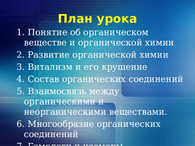 План урока 1. Понятие об органическом веществе и органической химии 2. Развитие органической химии 3. Витализм и его крушение 4. Состав органических соединений 5. Взаимосвязь между органическими и неорганическими веществами. 6. Многообразие органических соединений 7. Гомологи и изомеры 