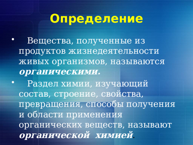 Определение  Вещества, полученные из продуктов жизнедеятельности живых организмов, называются органическими.  Раздел химии, изучающий состав, строение, свойства, превращения, способы получения и области применения органических веществ, называют органической химией . 