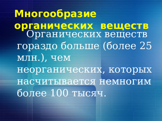 Многообразие органических веществ  Органических веществ гораздо больше (более 25 млн.), чем неорганических, которых насчитывается немногим более 100 тысяч. 