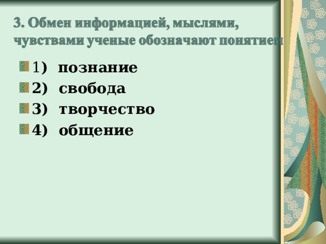 1 ) познание 2) свобода 3) творчество 4) общение 