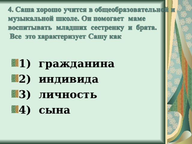 1) гражданина 2) индивида 3) личность 4) сына 