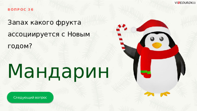 ВОПРОС 36 Запах какого фрукта ассоциируется с Новым годом? Мандарин Следующий вопрос 