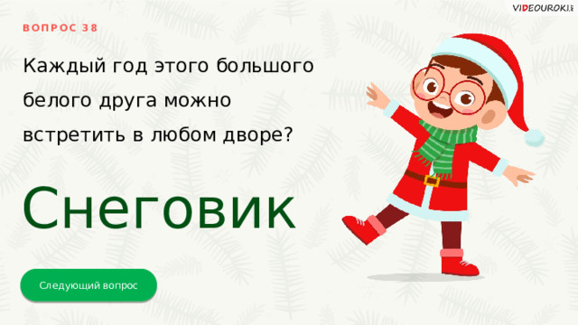 ВОПРОС 38 Каждый год этого большого белого друга можно встретить в любом дворе? Снеговик Следующий вопрос 