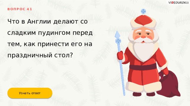 ВОПРОС 41 Что в Англии делают со сладким пудингом перед тем, как принести его на праздничный стол? Узнать ответ 