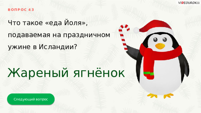 ВОПРОС 43 Что такое «еда Йоля», подаваемая на праздничном ужине в Исландии? Жареный ягнёнок Следующий вопрос 
