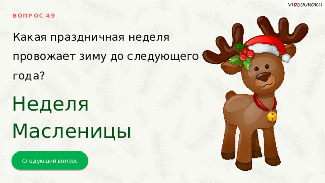 ВОПРОС 49 Какая праздничная неделя провожает зиму до следующего года? Неделя Масленицы Следующий вопрос 