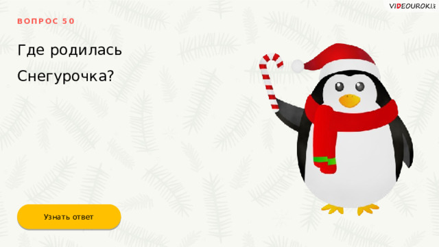 ВОПРОС 50 Где родилась Снегурочка? Узнать ответ 