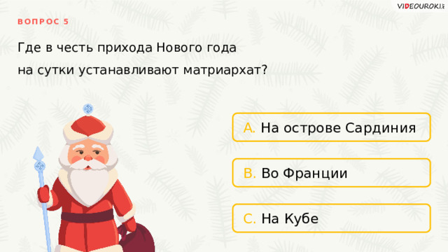 ВОПРОС 5 Где в честь прихода Нового года на сутки устанавливают матриархат? A. На острове Сардиния B. Во Франции C. На Кубе 